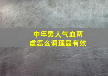 中年男人气血两虚怎么调理最有效