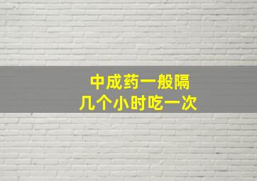 中成药一般隔几个小时吃一次