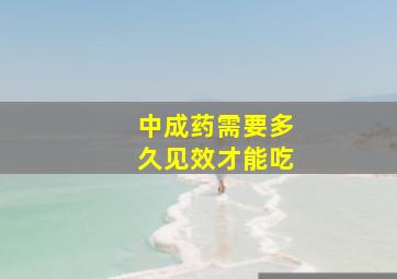 中成药需要多久见效才能吃