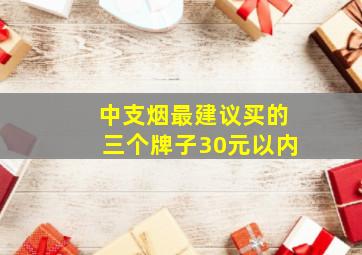 中支烟最建议买的三个牌子30元以内