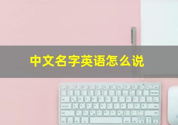 中文名字英语怎么说