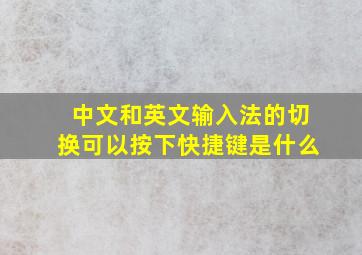 中文和英文输入法的切换可以按下快捷键是什么