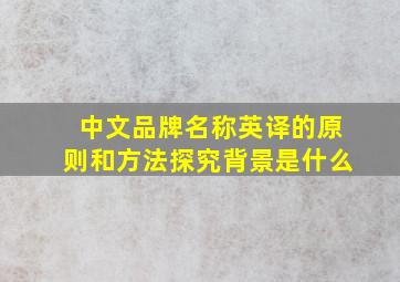 中文品牌名称英译的原则和方法探究背景是什么