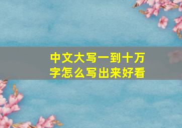 中文大写一到十万字怎么写出来好看