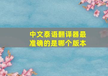 中文泰语翻译器最准确的是哪个版本