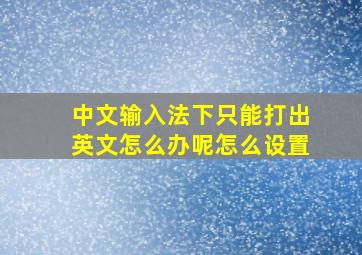 中文输入法下只能打出英文怎么办呢怎么设置