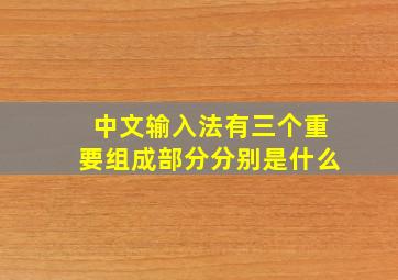 中文输入法有三个重要组成部分分别是什么