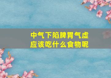 中气下陷脾胃气虚应该吃什么食物呢