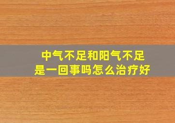 中气不足和阳气不足是一回事吗怎么治疗好