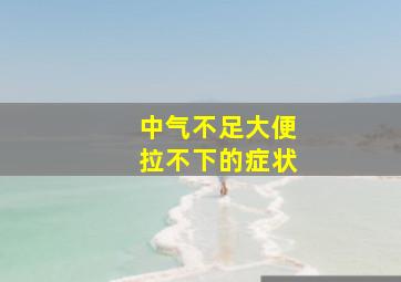 中气不足大便拉不下的症状