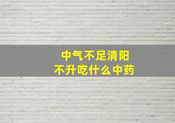 中气不足清阳不升吃什么中药