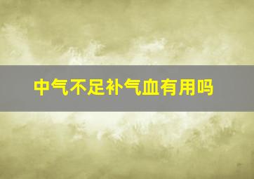 中气不足补气血有用吗