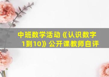 中班数学活动《认识数字1到10》公开课教师自评