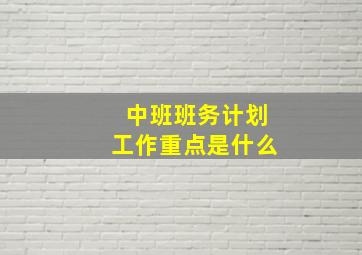 中班班务计划工作重点是什么