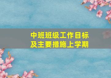 中班班级工作目标及主要措施上学期