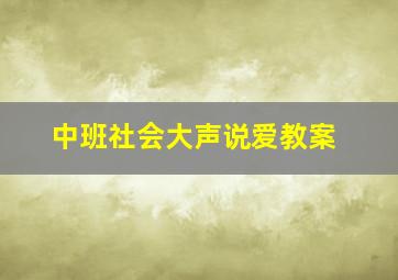 中班社会大声说爱教案