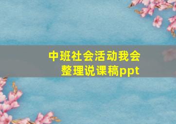 中班社会活动我会整理说课稿ppt