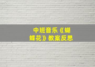 中班音乐《蝴蝶花》教案反思