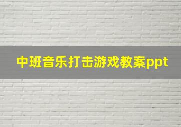 中班音乐打击游戏教案ppt