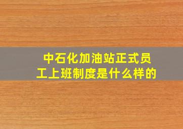 中石化加油站正式员工上班制度是什么样的