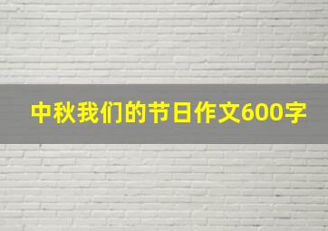 中秋我们的节日作文600字