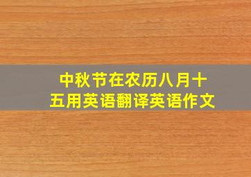 中秋节在农历八月十五用英语翻译英语作文