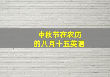 中秋节在农历的八月十五英语