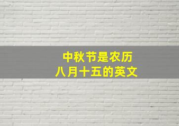 中秋节是农历八月十五的英文