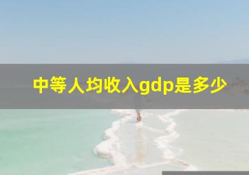 中等人均收入gdp是多少