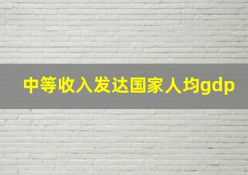 中等收入发达国家人均gdp