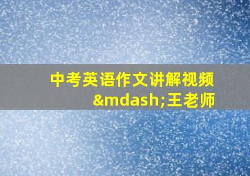 中考英语作文讲解视频—王老师