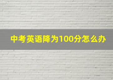 中考英语降为100分怎么办