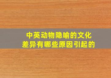 中英动物隐喻的文化差异有哪些原因引起的