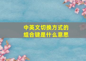 中英文切换方式的组合键是什么意思