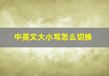 中英文大小写怎么切换