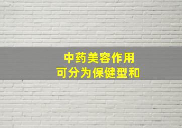 中药美容作用可分为保健型和