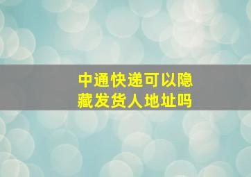 中通快递可以隐藏发货人地址吗