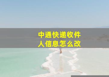 中通快递收件人信息怎么改