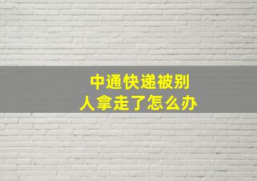 中通快递被别人拿走了怎么办