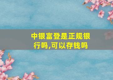 中银富登是正规银行吗,可以存钱吗