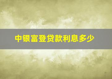 中银富登贷款利息多少