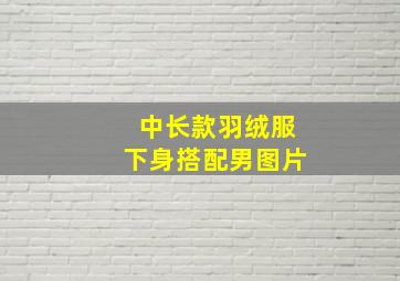 中长款羽绒服下身搭配男图片