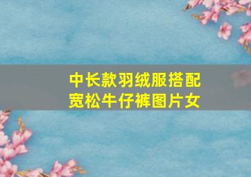 中长款羽绒服搭配宽松牛仔裤图片女