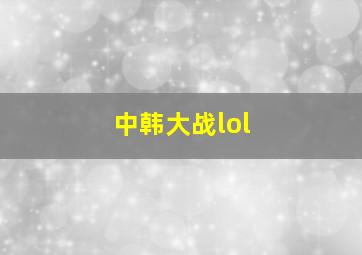 中韩大战lol