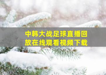 中韩大战足球直播回放在线观看视频下载