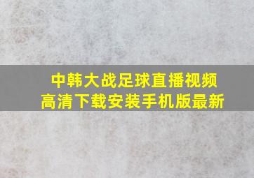 中韩大战足球直播视频高清下载安装手机版最新