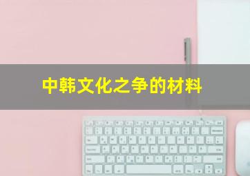 中韩文化之争的材料