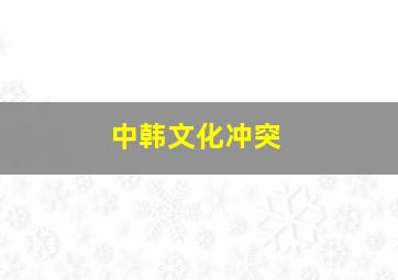 中韩文化冲突