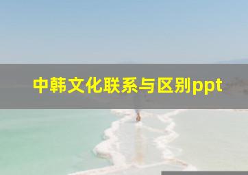 中韩文化联系与区别ppt