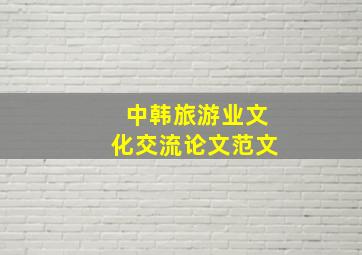 中韩旅游业文化交流论文范文